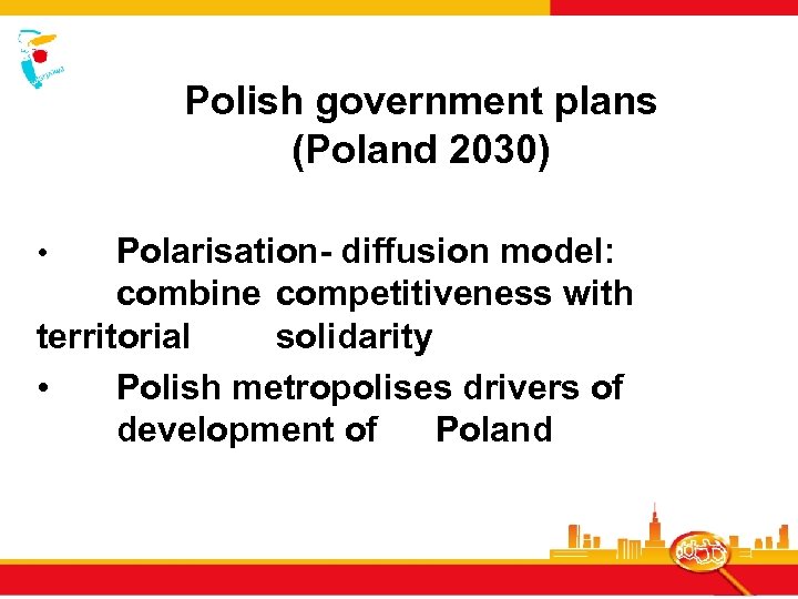 Polish government plans (Poland 2030) Polarisation- diffusion model: combine competitiveness with territorial solidarity •