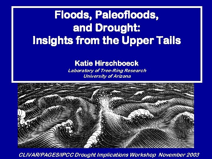 Floods, Paleofloods, and Drought: Insights from the Upper Tails Katie Hirschboeck Laboratory of Tree-Ring