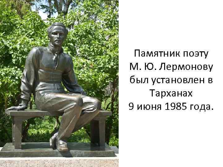 Памятник поэту М. Ю. Лермонову был установлен в Тарханах 9 июня 1985 года. 