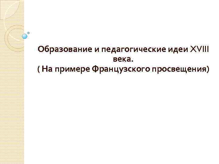 Образование и педагогические идеи XVIII века. ( На примере Французского просвещения) 