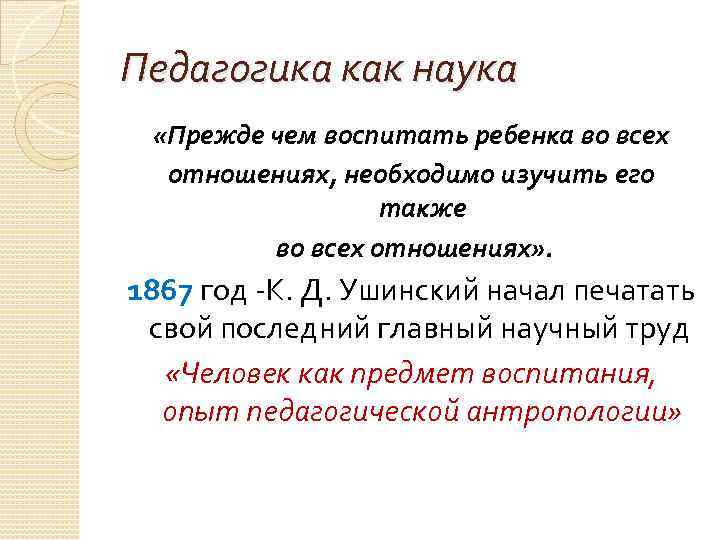 Педагогика как наука «Прежде чем воспитать ребенка во всех отношениях, необходимо изучить его также