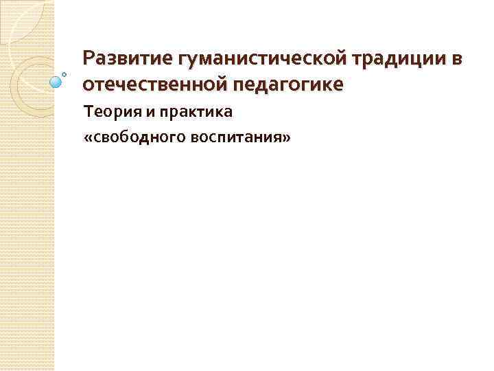 Развитие гуманистической традиции в отечественной педагогике Теория и практика «свободного воспитания» 