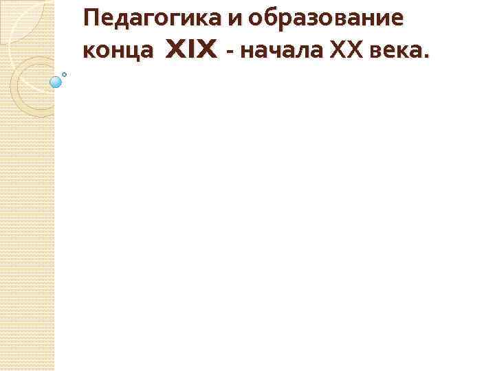 Педагогика и образование конца XIX - начала ХХ века. 