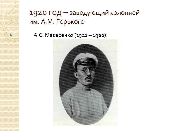 1920 год – заведующий колонией им. А. М. Горького А. С. Макаренко (1921 –