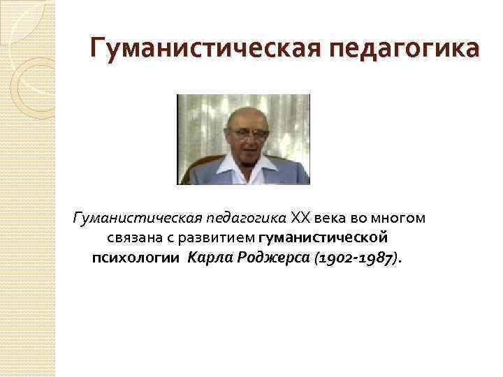 Гуманистическая педагогика ХХ века во многом связана с развитием гуманистической психологии Карла Роджерса (1902