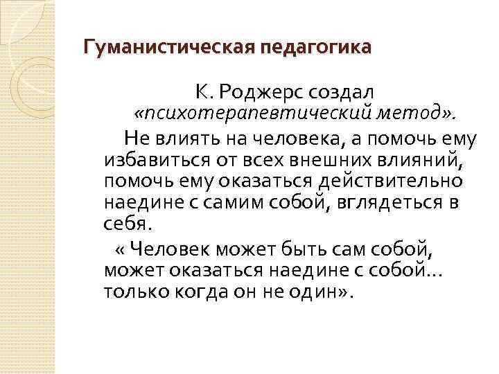 Гуманистическая педагогика К. Роджерс создал «психотерапевтический метод» . Не влиять на человека, а помочь