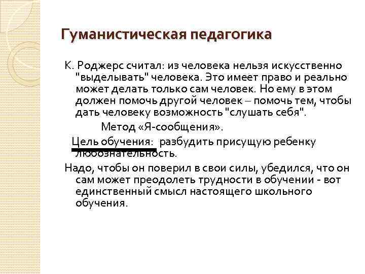 Гуманистическая педагогика К. Роджерс считал: из человека нельзя искусственно "выделывать" человека. Это имеет право