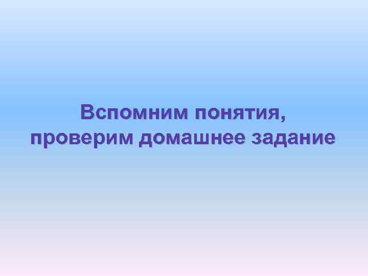 Вспомним понятия, проверим домашнее задание 