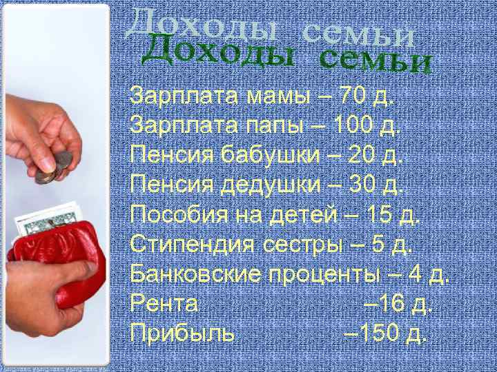 Зарплата мамы – 70 д. Зарплата папы – 100 д. Пенсия бабушки – 20