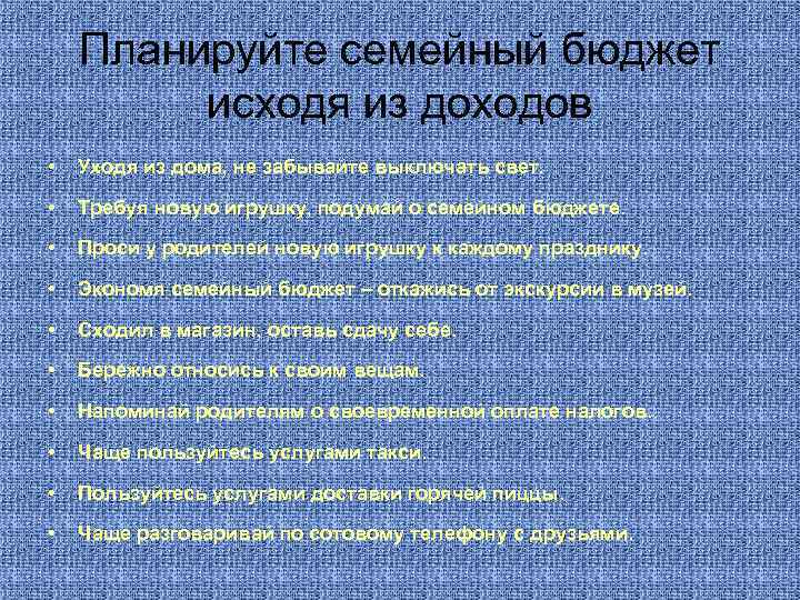 Планируйте семейный бюджет исходя из доходов • Уходя из дома, не забывайте выключать свет.