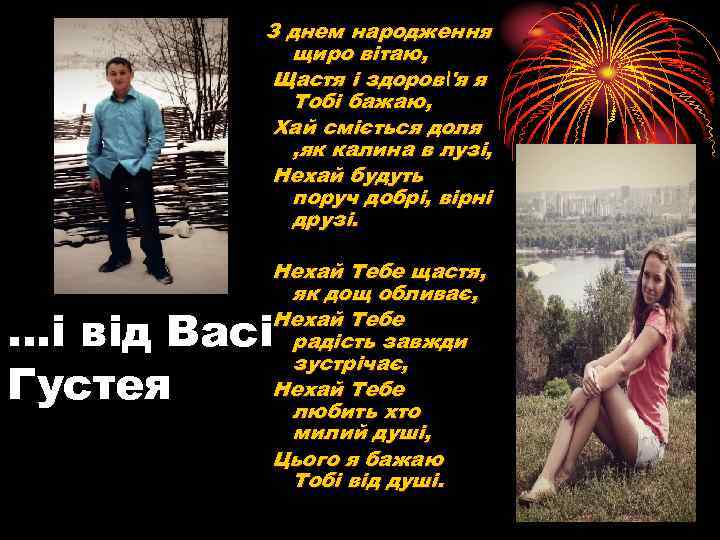 З днем народження щиро вітаю, Щастя і здоров'я я Тобі бажаю, Хай сміється доля