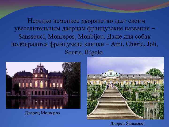 Нередко немецкое дворянство дает своим увеселительным дворцам французские названия – Sanssouci, Monrepos, Monbijou. Даже