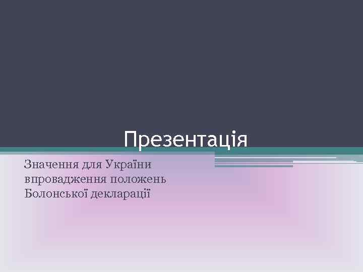 Презентація Значення для України впровадження положень Болонської декларації 