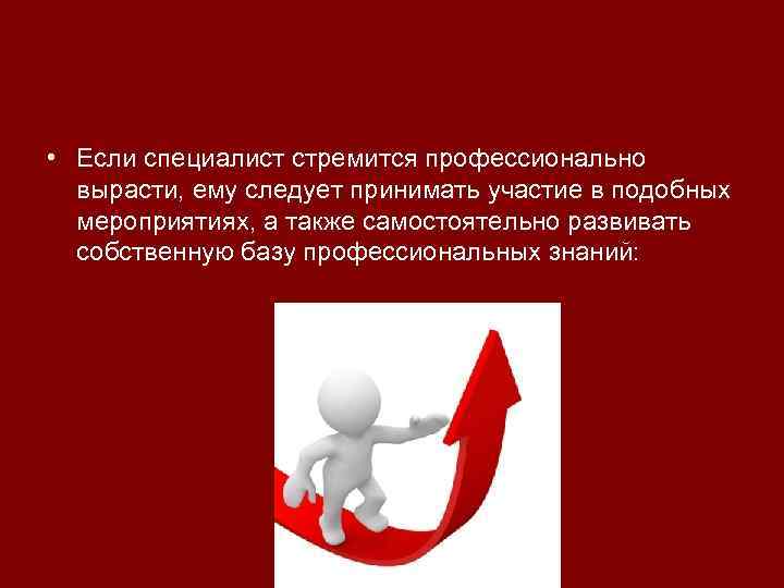  • Если специалист стремится профессионально вырасти, ему следует принимать участие в подобных мероприятиях,