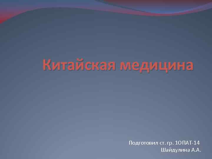 Китайская медицина Подготовил ст. гр. 1 ОПАТ-14 Шайдулина А. А. 