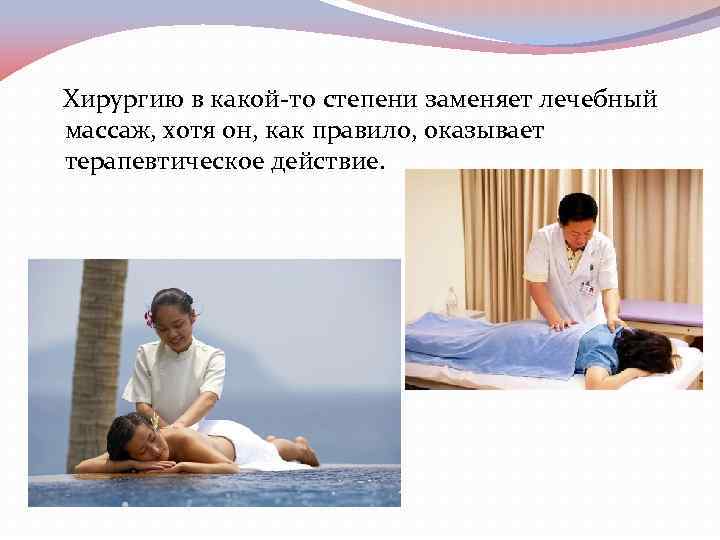 Хирургию в какой-то степени заменяет лечебный массаж, хотя он, как правило, оказывает терапевтическое действие.