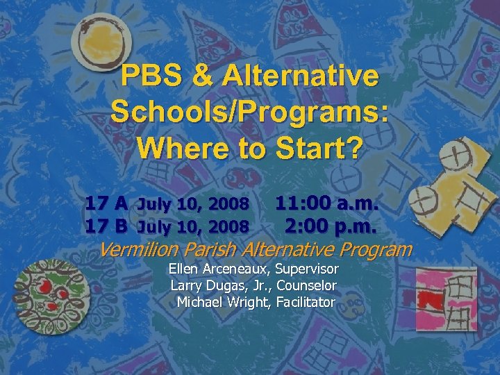 PBS & Alternative Schools/Programs: Where to Start? 17 A July 10, 2008 17 B