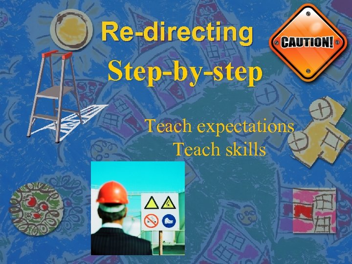 Re-directing Step-by-step Teach expectations Teach skills 