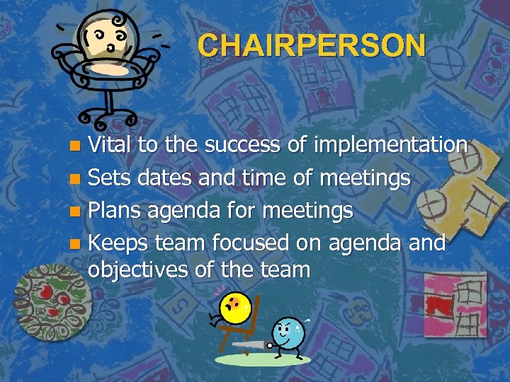 CHAIRPERSON Vital to the success of implementation n Sets dates and time of meetings