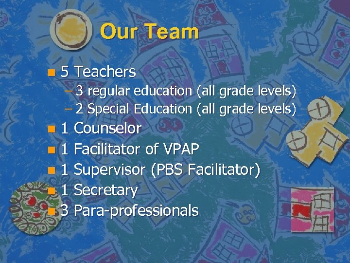 Our Team n 5 Teachers – 3 regular education (all grade levels) – 2