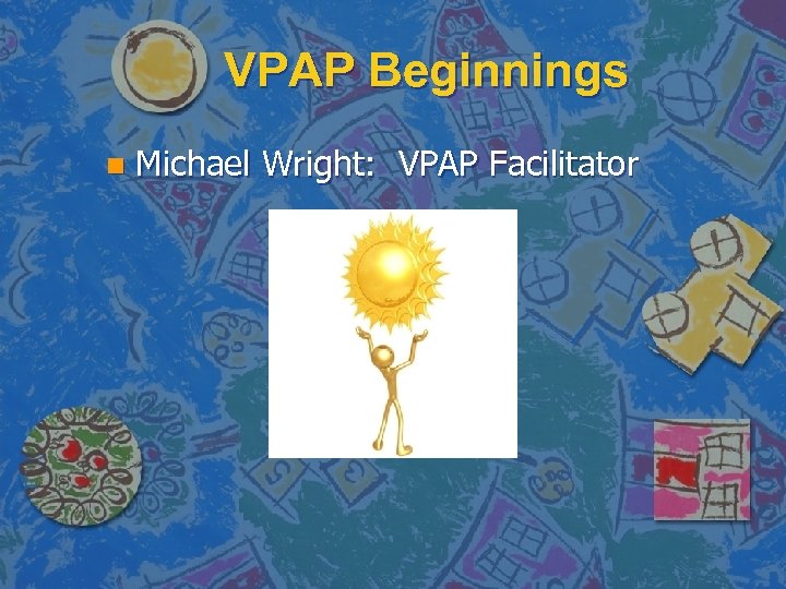 VPAP Beginnings n Michael Wright: VPAP Facilitator 