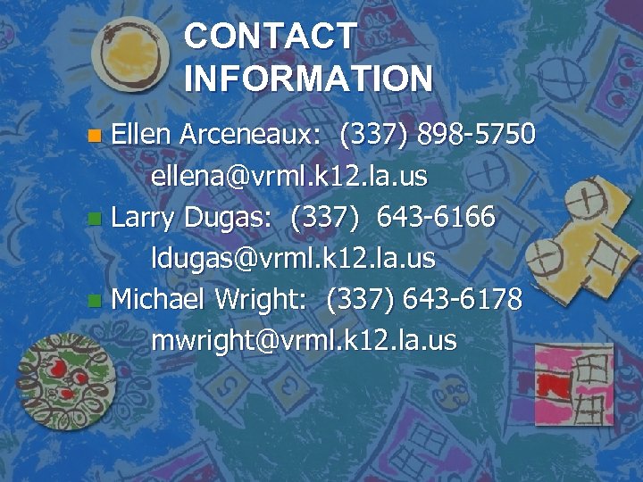 CONTACT INFORMATION Ellen Arceneaux: (337) 898 -5750 ellena@vrml. k 12. la. us n Larry