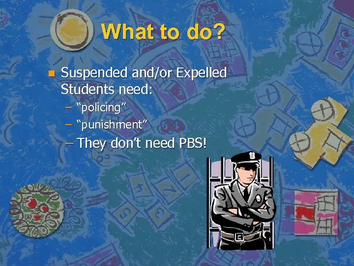 What to do? n Suspended and/or Expelled Students need: – “policing” – “punishment” –
