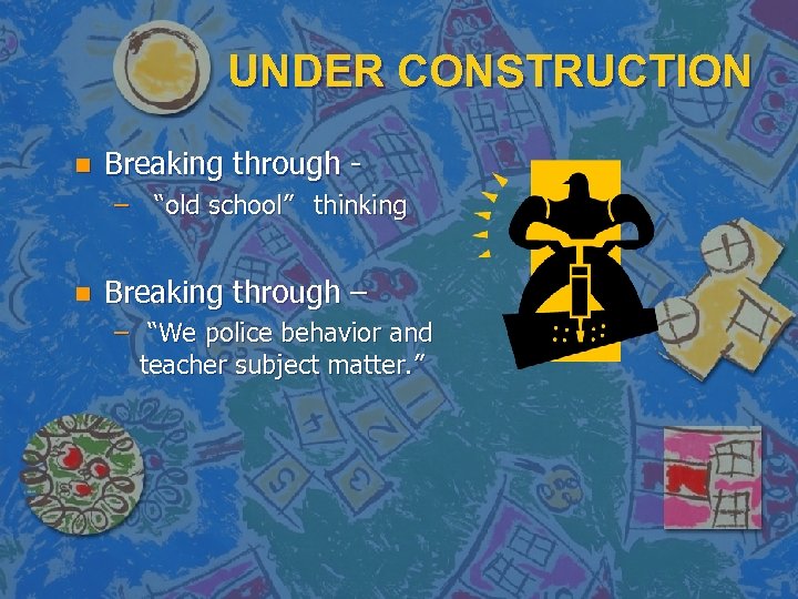 UNDER CONSTRUCTION n Breaking through – “old school” thinking n Breaking through – –