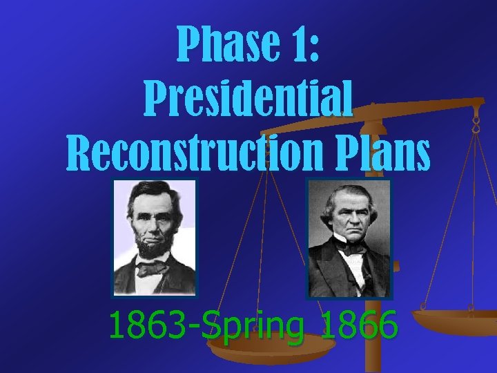 Phase 1: Presidential Reconstruction Plans 1863 -Spring 1866 