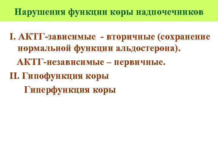 Нарушения функции коры надпочечников I. АКТГ-зависимые - вторичные (сохранение нормальной функции альдостерона). АКТГ-независимые –