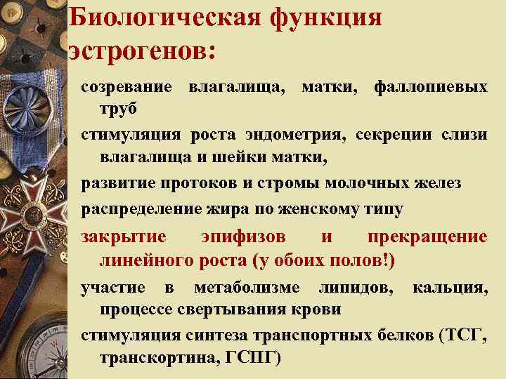 Биологическая функция эстрогенов: созревание влагалища, матки, фаллопиевых труб стимуляция роста эндометрия, секреции слизи влагалища