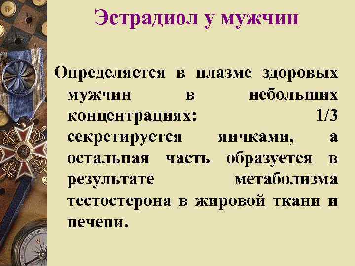 Эстрадиол у мужчин Определяется в плазме здоровых мужчин в небольших концентрациях: 1/3 секретируется яичками,