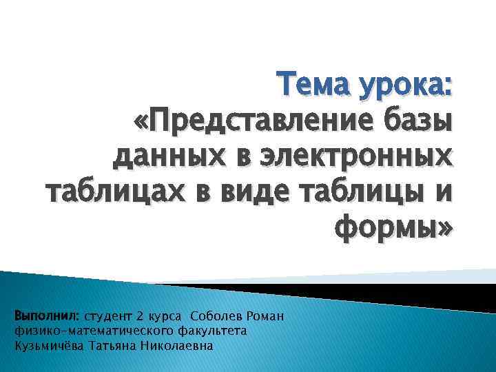 Тема урока: «Представление базы данных в электронных таблицах в виде таблицы и формы» Выполнил: