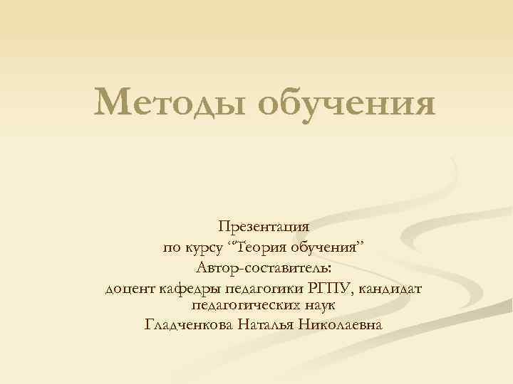 Методы обучения Презентация по курсу “Теория обучения” Автор-составитель: доцент кафедры педагогики РГПУ, кандидат педагогических