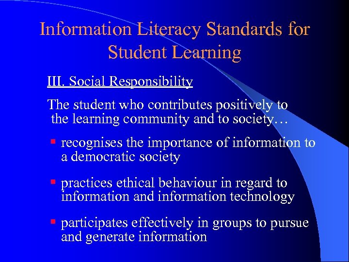 Information Literacy Standards for Student Learning III. Social Responsibility The student who contributes positively