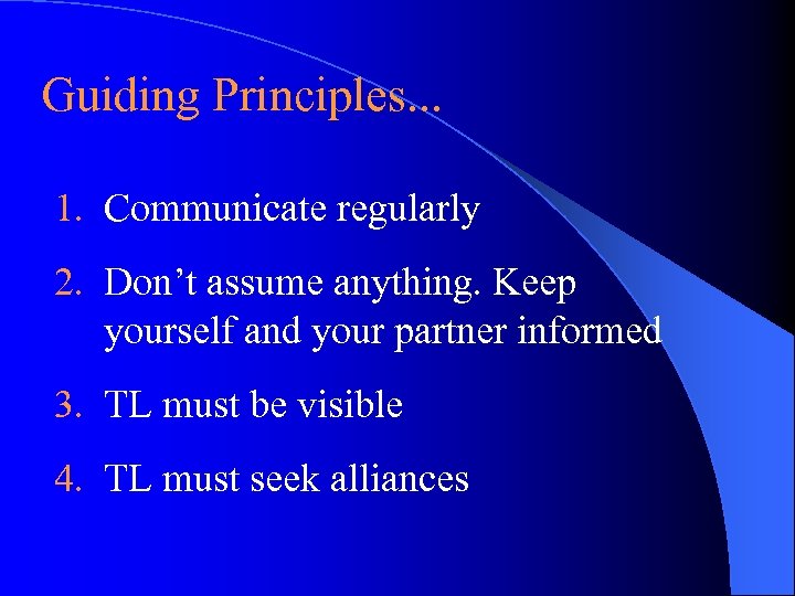 Guiding Principles. . . 1. Communicate regularly 2. Don’t assume anything. Keep yourself and