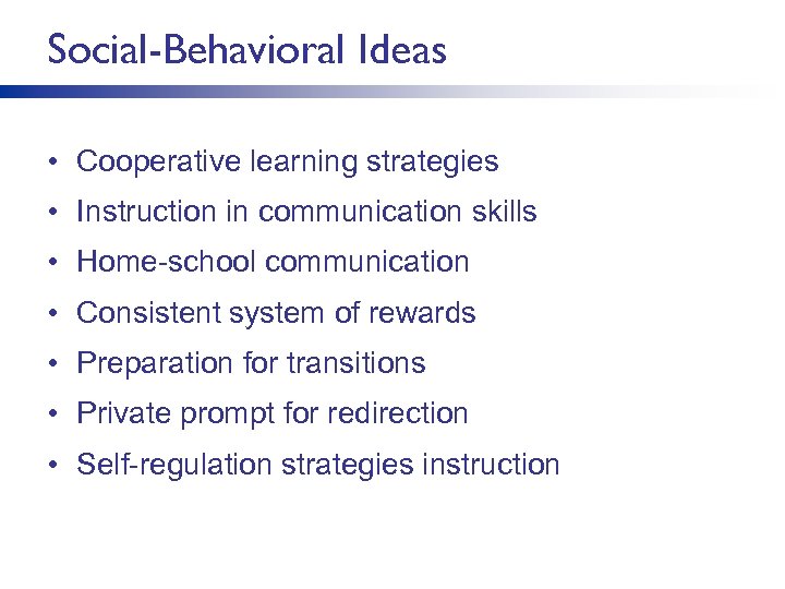 Social-Behavioral Ideas • Cooperative learning strategies • Instruction in communication skills • Home-school communication