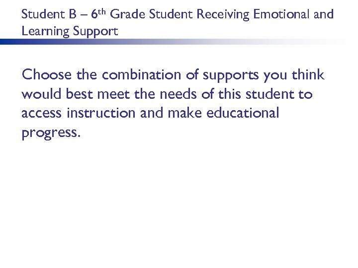 Student B – 6 th Grade Student Receiving Emotional and Learning Support Choose the