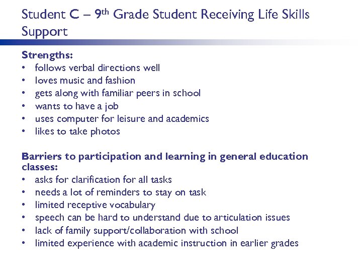 Student C – 9 th Grade Student Receiving Life Skills Support Strengths: • follows