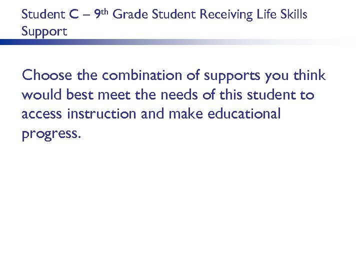 Student C – 9 th Grade Student Receiving Life Skills Support Choose the combination