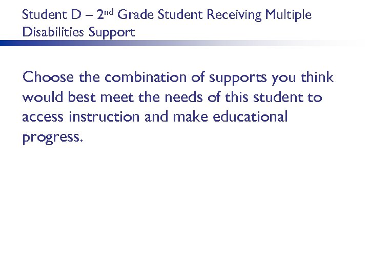 Student D – 2 nd Grade Student Receiving Multiple Disabilities Support Choose the combination