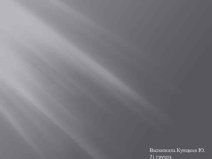 Выполнила Кунцман Ю. 21 группа 