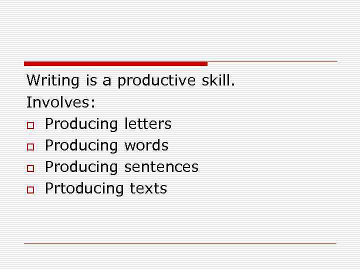 Writing is a productive skill. Involves: o Producing letters o Producing words o Producing