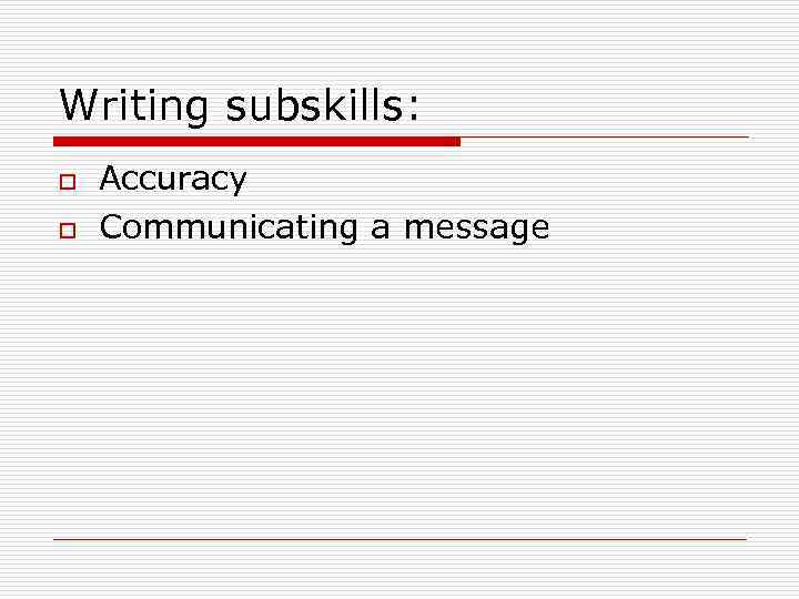 Writing subskills: o o Accuracy Communicating a message 