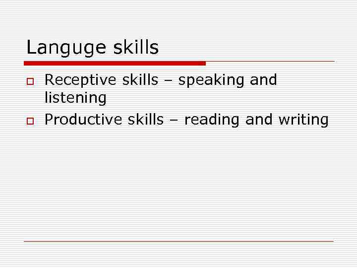 Languge skills o o Receptive skills – speaking and listening Productive skills – reading
