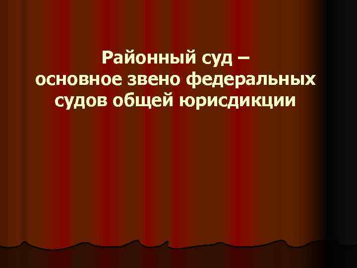 Районный суд – основное звено федеральных судов общей юрисдикции 