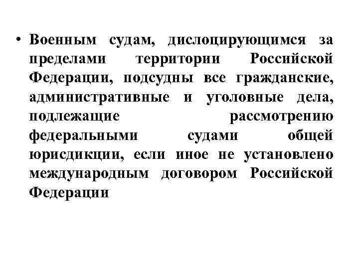  • Военным судам, дислоцирующимся за пределами территории Российской Федерации, подсудны все гражданские, административные