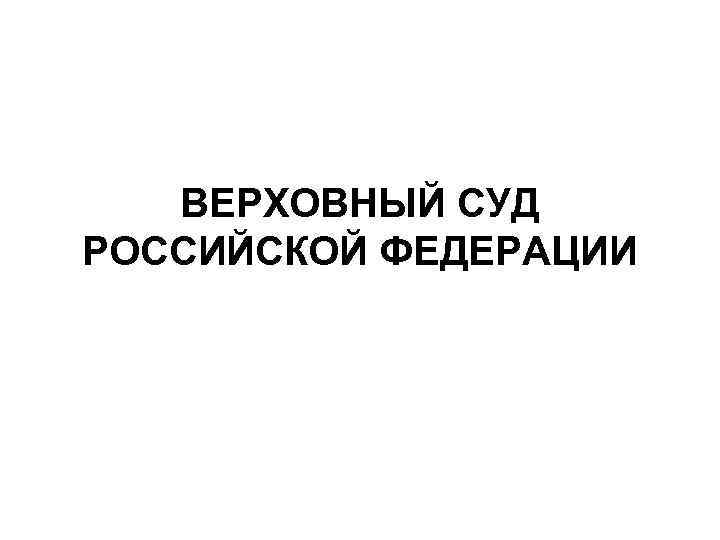 ВЕРХОВНЫЙ СУД РОССИЙСКОЙ ФЕДЕРАЦИИ 