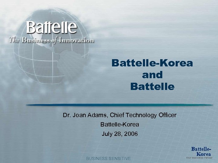 Battelle-Korea and Battelle Dr. Joan Adams, Chief Technology Officer Battelle-Korea July 28, 2006 BUSINESS