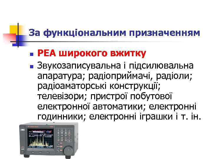 За функціональним призначенням n n PEA широкого вжитку Звукозаписувальна і підсилювальна апаратура; радіоприймачі, радіоли;